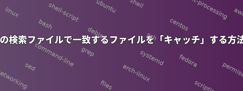 Bashの検索ファイルで一致するファイルを「キャッチ」する方法は？