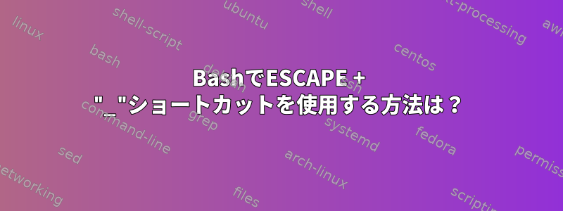 BashでESCAPE + "_"ショートカットを使用する方法は？