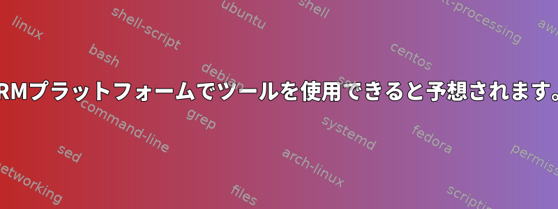 ARMプラットフォームでツールを使用できると予想されます。