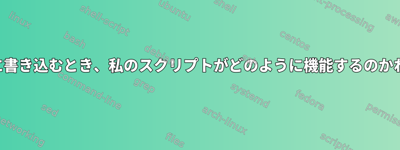 ログファイルに書き込むとき、私のスクリプトがどのように機能するのかわかりません。