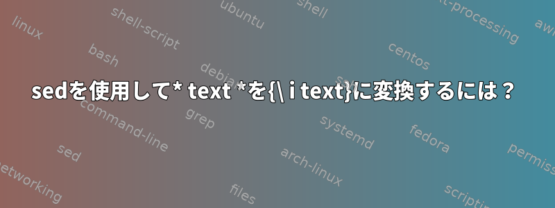 sedを使用して* text *を{\ i text}に変換するには？