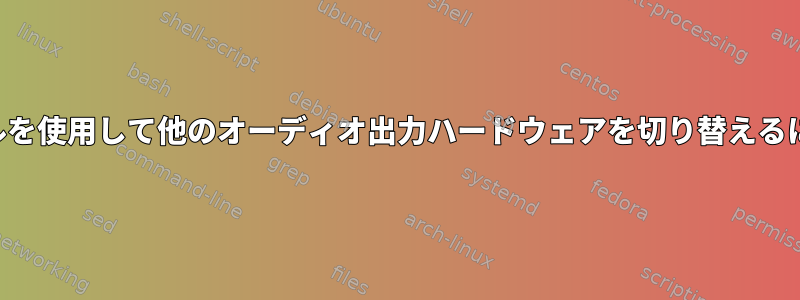 シェルを使用して他のオーディオ出力ハードウェアを切り替えるには？