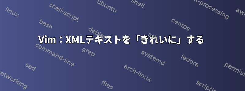 Vim：XMLテキストを「きれいに」する