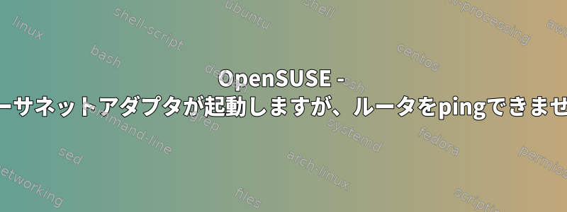 OpenSUSE - イーサネットアダプタが起動しますが、ルータをpingできません