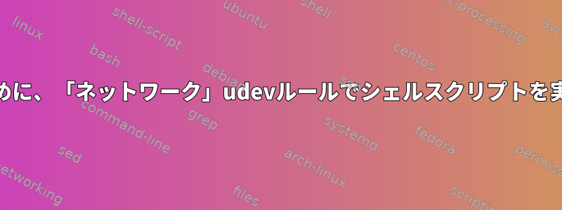 MACアドレスを変更するために、「ネットワーク」udevルールでシェルスクリプトを実行することはできません。