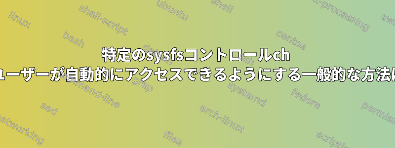 特定のsysfsコントロールch {own、mod}ユーザーが自動的にアクセスできるようにする一般的な方法はありますか？