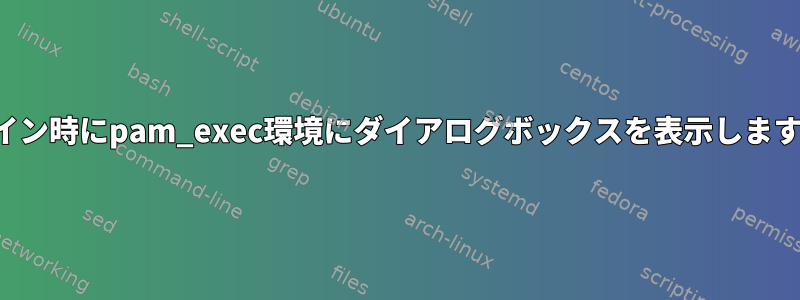 ログイン時にpam_exec環境にダイアログボックスを表示しますか？