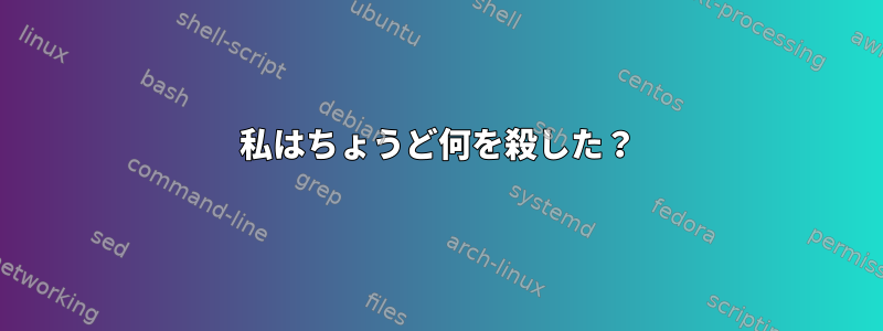 私はちょうど何を殺した？