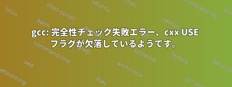 gcc: 完全性チェック失敗エラー、cxx USE フラグが欠落しているようです。