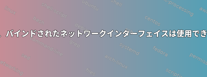 再起動後、バインドされたネットワークインターフェイスは使用できません。