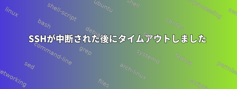 SSHが中断された後にタイムアウトしました