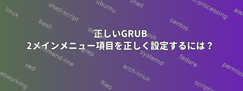 正しいGRUB 2メインメニュー項目を正しく設定するには？