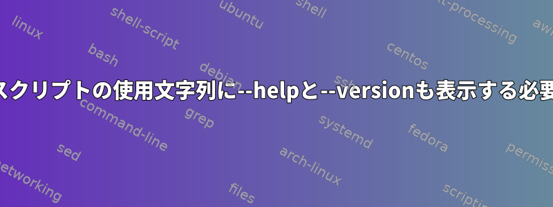 カスタムシェルスクリプトの使用文字列に--helpと--versionも表示する必要がありますか？