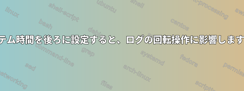 システム時間を後ろに設定すると、ログの回転操作に影響しますか？