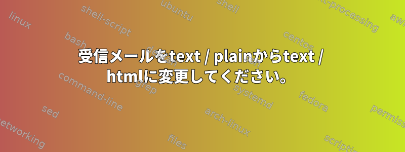 受信メールをtext / plainからtext / htmlに変更してください。