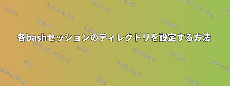 各bashセッションのディレクトリを設定する方法