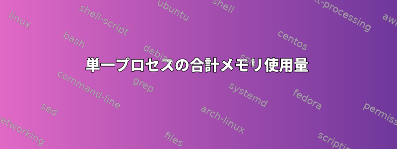 単一プロセスの合計メモリ使用量