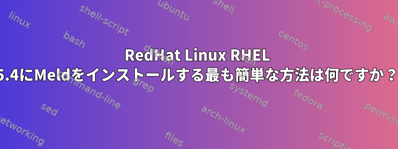 RedHat Linux RHEL 5.4にMeldをインストールする最も簡単な方法は何ですか？