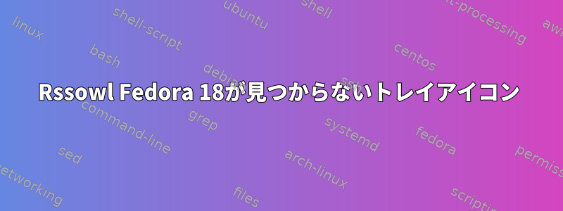 Rssowl Fedora 18が見つからないトレイアイコン