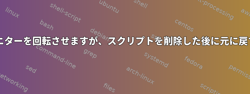 xrandrを使用してモニターを回転させますが、スクリプトを削除した後に元に戻すことはできません。