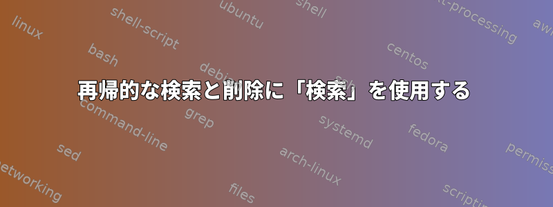 再帰的な検索と削除に「検索」を使用する