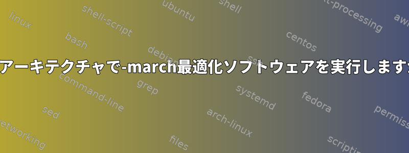 他のアーキテクチャで-march最適化ソフトウェアを実行しますか？