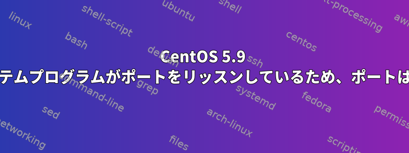 CentOS 5.9 |オペレーティングシステムプログラムがポートをリッスンしているため、ポートはバインドされません。