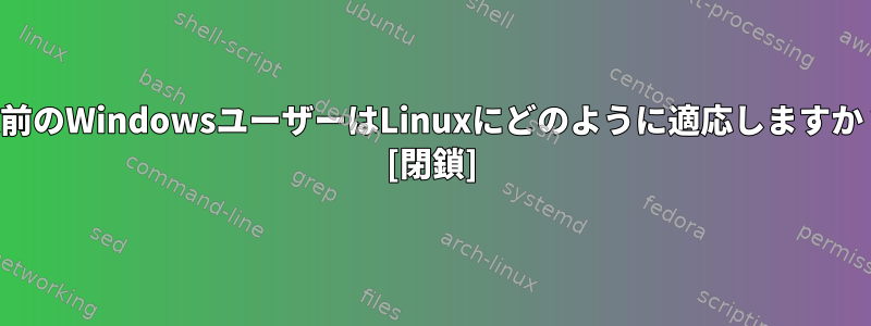 以前のWindowsユーザーはLinuxにどのように適応しますか？ [閉鎖]