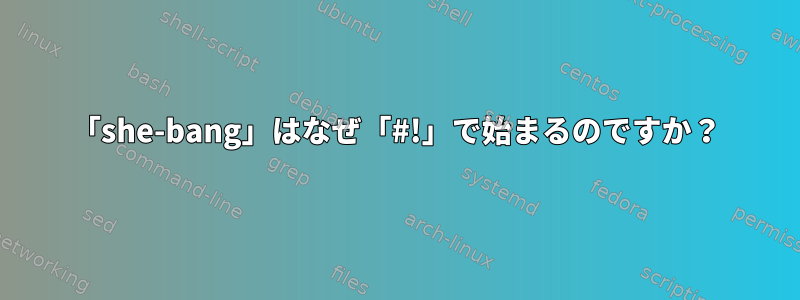 「she-bang」はなぜ「#!」で始まるのですか？