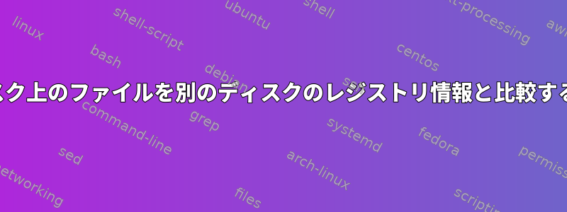 あるディスク上のファイルを別のディスクのレジストリ情報と比較するツール？