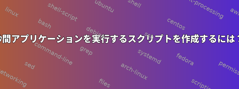 1秒間アプリケーションを実行するスクリプトを作成するには？