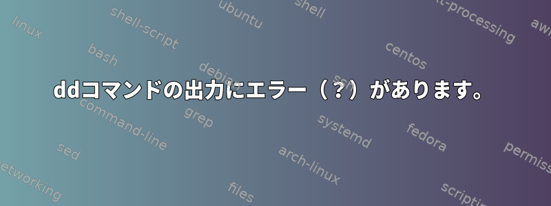 ddコマンドの出力にエラー（？）があります。