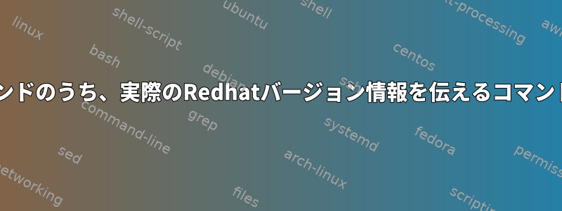 次の3つのコマンドのうち、実際のRedhatバージョン情報を伝えるコマンドは何ですか？