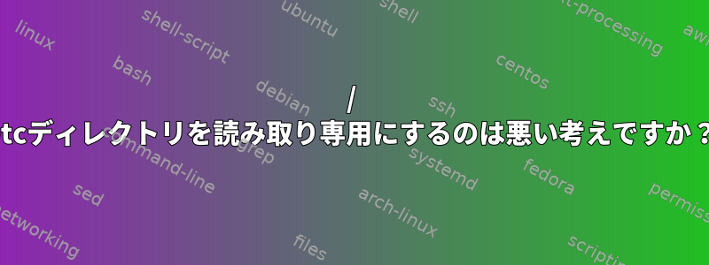 / etcディレクトリを読み取り専用にするのは悪い考えですか？