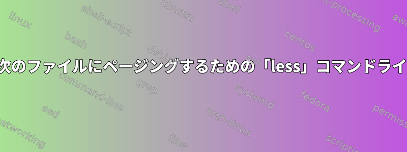 現在のファイルの末尾から次のファイルにページングするための「less」コマンドラインオプションは何ですか？