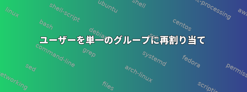 ユーザーを単一のグループに再割り当て