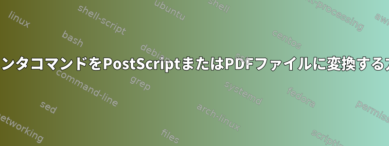 生のプリンタコマンドをPostScriptまたはPDFファイルに変換する方法は？