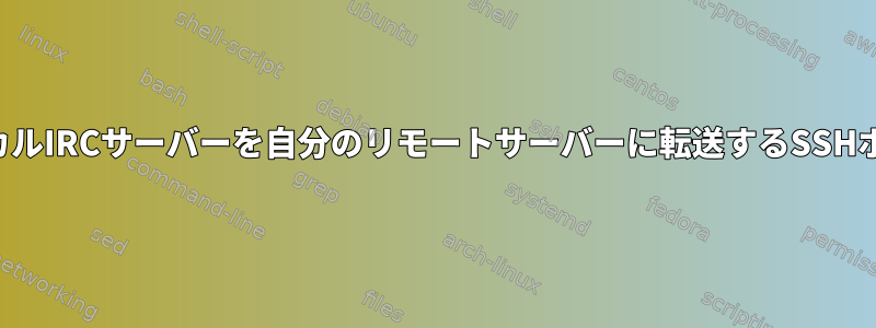 ローカルIRCサーバーを自分のリモートサーバーに転送するSSHポート