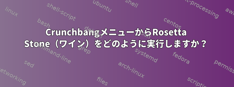 CrunchbangメニューからRosetta Stone（ワイン）をどのように実行しますか？