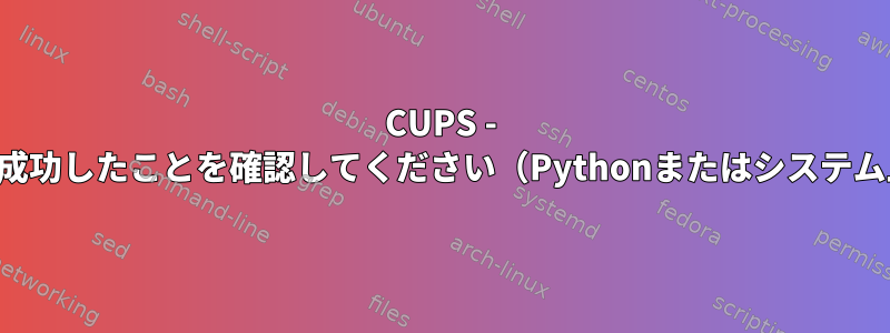 CUPS - 印刷が成功したことを確認してください（Pythonまたはシステム上）。