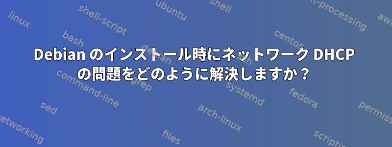 Debian のインストール時にネットワーク DHCP の問題をどのように解決しますか？