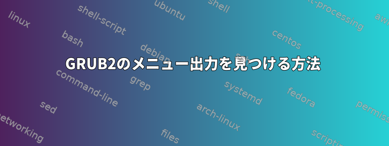 GRUB2のメニュー出力を見つける方法