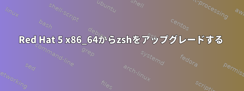 Red Hat 5 x86_64からzshをアップグレードする