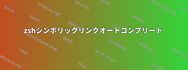 zshシンボリックリンクオートコンプリート