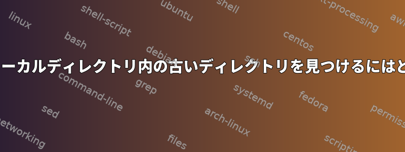 AIXでfindを使用してローカルディレクトリ内の古いディレクトリを見つけるにはどうすればよいですか？