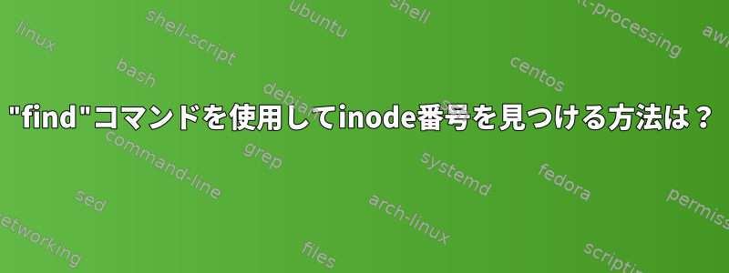 "find"コマンドを使用してinode番号を見つける方法は？