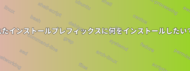 与えられたインストールプレフィックスに何をインストールしたいですか？