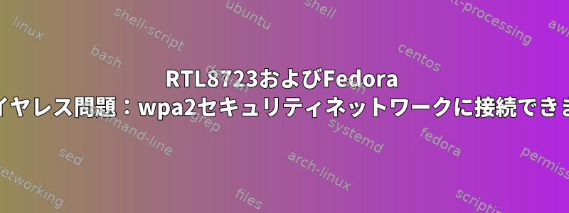 RTL8723およびFedora 18のワイヤレス問題：wpa2セキュリティネットワークに接続できません。