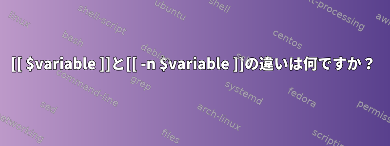 [[ $variable ]]と[[ -n $variable ]]の違いは何ですか？