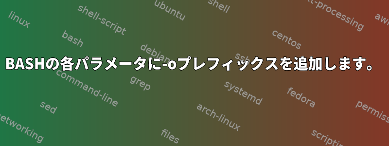 BASHの各パラメータに-oプレフィックスを追加します。